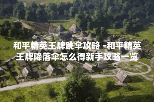 和平精英王牌跳伞攻略 -和平精英王牌降落伞怎么得新手攻略一览