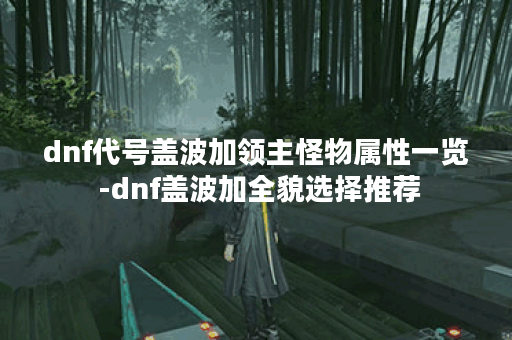 dnf代号盖波加领主怪物属性一览 -dnf盖波加全貌选择推荐