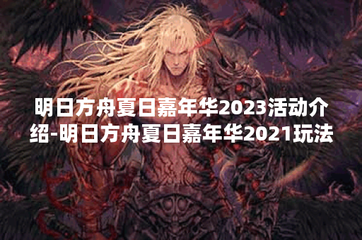 明日方舟夏日嘉年华2023活动介绍-明日方舟夏日嘉年华2021玩法介绍