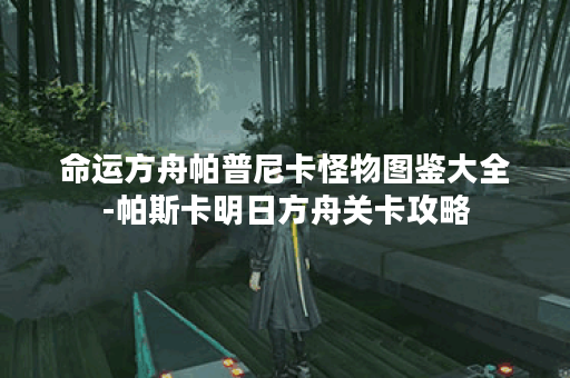 命运方舟帕普尼卡怪物图鉴大全-帕斯卡明日方舟关卡攻略