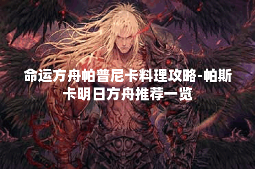 命运方舟帕普尼卡料理攻略-帕斯卡明日方舟推荐一览