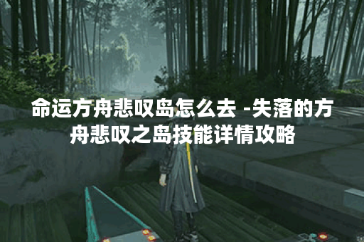 命运方舟悲叹岛怎么去 -失落的方舟悲叹之岛技能详情攻略