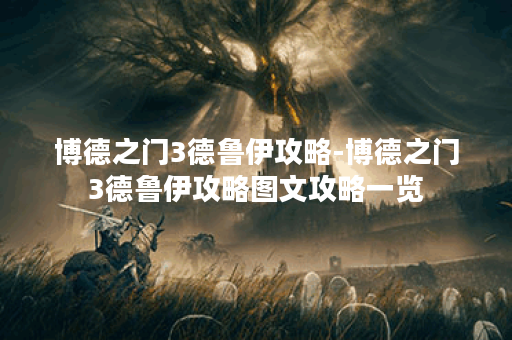博德之门3德鲁伊攻略-博德之门3德鲁伊攻略图文攻略一览
