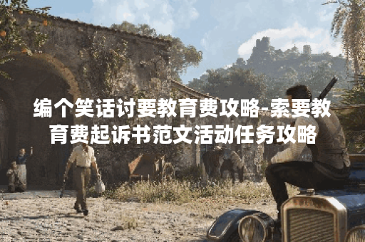 编个笑话讨要教育费攻略-索要教育费起诉书范文活动任务攻略