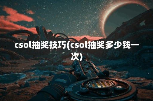csol抽奖技巧(csol抽奖多少钱一次)