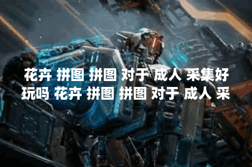 花卉 拼图 拼图 对于 成人 采集好玩吗 花卉 拼图 拼图 对于 成人 采集玩法简介,花卉 拼图 拼图 对于 成人 采集资讯