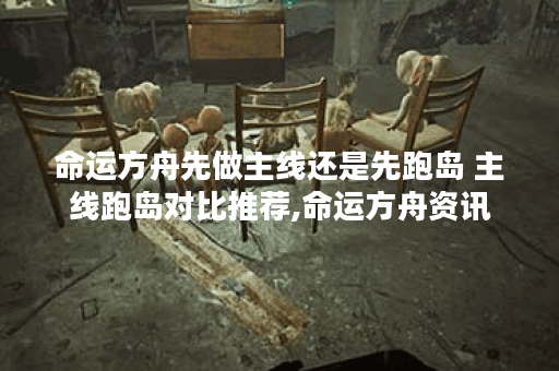 命运方舟先做主线还是先跑岛 主线跑岛对比推荐,命运方舟资讯