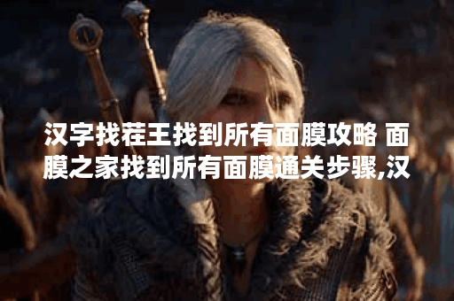 汉字找茬王找到所有面膜攻略 面膜之家找到所有面膜通关步骤,汉字找茬王资讯