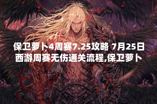 保卫萝卜4周赛7.25攻略 7月25日西游周赛无伤通关流程,保卫萝卜4资讯