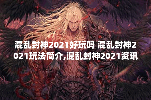 混乱封神2021好玩吗 混乱封神2021玩法简介,混乱封神2021资讯