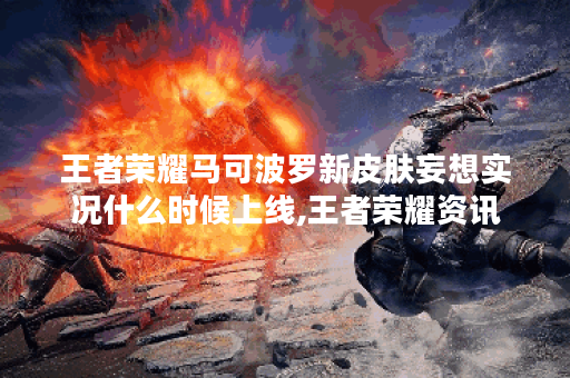 王者荣耀马可波罗新皮肤妄想实况什么时候上线,王者荣耀资讯