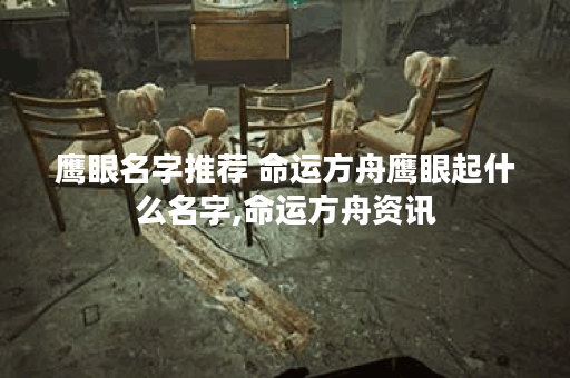 鹰眼名字推荐 命运方舟鹰眼起什么名字,命运方舟资讯