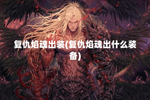 复仇焰魂出装(复仇焰魂出什么装备)
