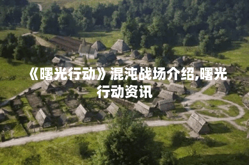 《曙光行动》混沌战场介绍,曙光行动资讯