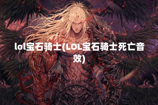 lol宝石骑士(LOL宝石骑士死亡音效)