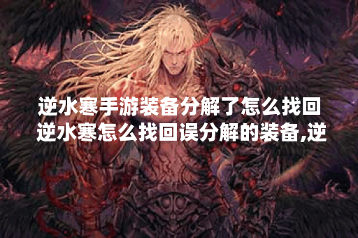逆水寒手游装备分解了怎么找回 逆水寒怎么找回误分解的装备,逆水寒手游资讯