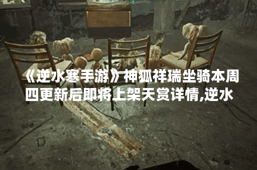 《逆水寒手游》神狐祥瑞坐骑本周四更新后即将上架天赏详情,逆水寒手游资讯