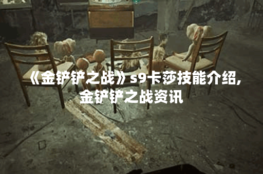 《金铲铲之战》s9卡莎技能介绍,金铲铲之战资讯