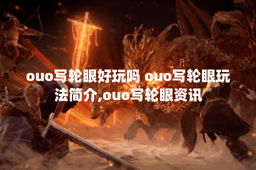 ouo写轮眼好玩吗 ouo写轮眼玩法简介,ouo写轮眼资讯