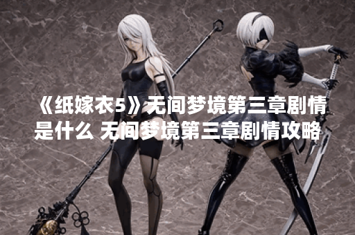 《纸嫁衣5》无间梦境第三章剧情是什么 无间梦境第三章剧情攻略,无间梦境资讯