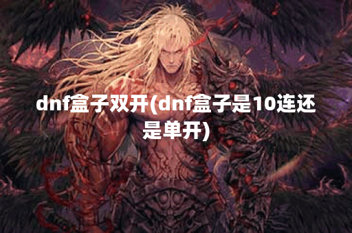 dnf盒子双开(dnf盒子是10连还是单开)
