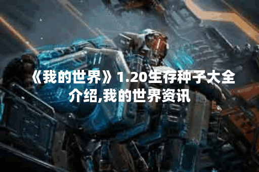 《我的世界》1.20生存种子大全介绍,我的世界资讯