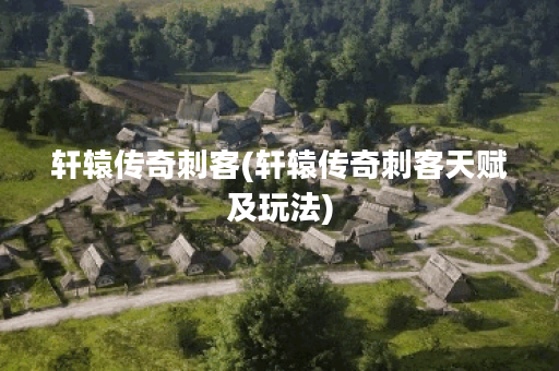 轩辕传奇刺客(轩辕传奇刺客天赋及玩法)