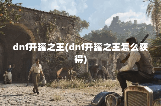 dnf开罐之王(dnf开罐之王怎么获得)