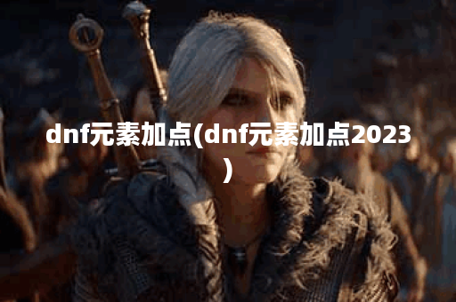 dnf元素加点(dnf元素加点2023)
