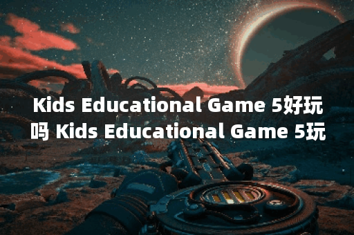 Kids Educational Game 5好玩吗 Kids Educational Game 5玩法简介,Kids Educational Game 5资讯