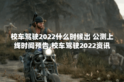 校车驾驶2022什么时候出 公测上线时间预告,校车驾驶2022资讯