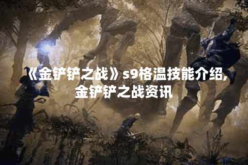 《金铲铲之战》s9格温技能介绍,金铲铲之战资讯