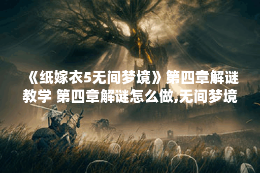 《纸嫁衣5无间梦境》第四章解谜教学 第四章解谜怎么做,无间梦境资讯