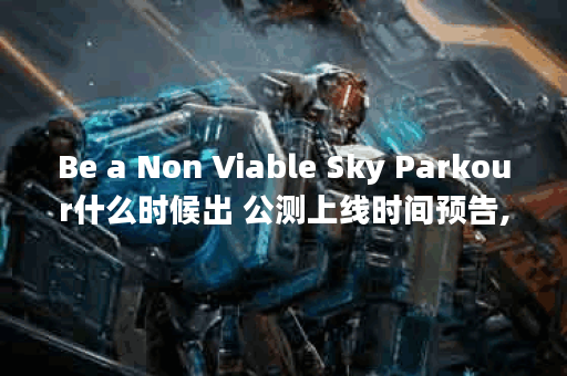 Be a Non Viable Sky Parkour什么时候出 公测上线时间预告,Be a Non Viable Sky Parkour资讯
