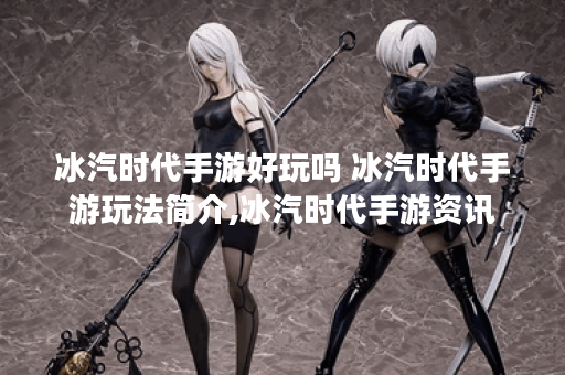 冰汽时代手游好玩吗 冰汽时代手游玩法简介,冰汽时代手游资讯