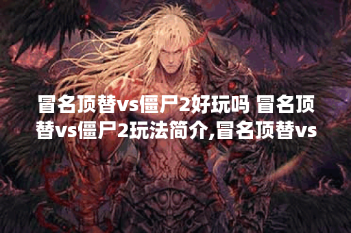 冒名顶替vs僵尸2好玩吗 冒名顶替vs僵尸2玩法简介,冒名顶替vs僵尸2资讯