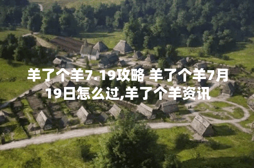 羊了个羊7.19攻略 羊了个羊7月19日怎么过,羊了个羊资讯