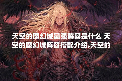 天空的魔幻城最强阵容是什么 天空的魔幻城阵容搭配介绍,天空的魔幻城资讯