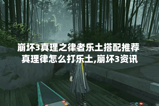 崩坏3真理之律者乐土搭配推荐 真理律怎么打乐土,崩坏3资讯