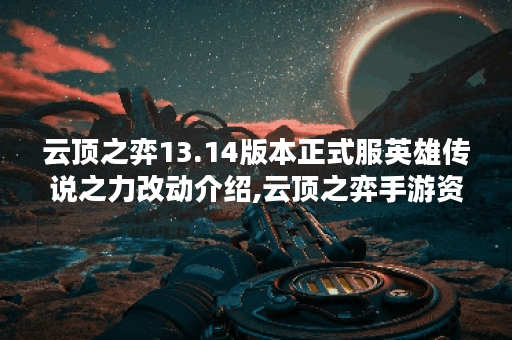 云顶之弈13.14版本正式服英雄传说之力改动介绍,云顶之弈手游资讯