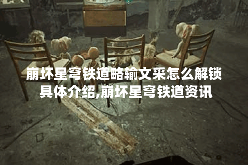 崩坏星穹铁道略输文采怎么解锁 具体介绍,崩坏星穹铁道资讯