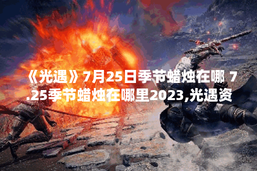 《光遇》7月25日季节蜡烛在哪 7.25季节蜡烛在哪里2023,光遇资讯