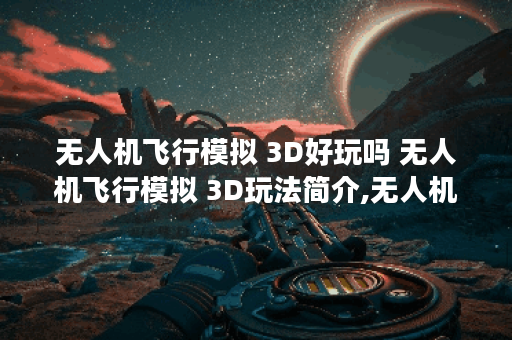 无人机飞行模拟 3D好玩吗 无人机飞行模拟 3D玩法简介,无人机飞行模拟 3D资讯