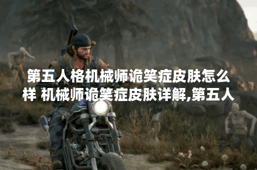 第五人格机械师诡笑症皮肤怎么样 机械师诡笑症皮肤详解,第五人格资讯