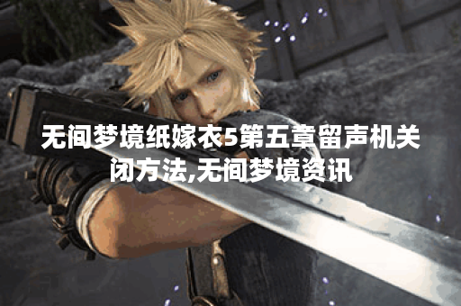 无间梦境纸嫁衣5第五章留声机关闭方法,无间梦境资讯