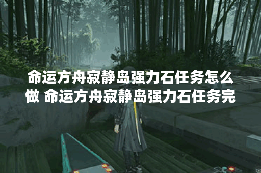 命运方舟寂静岛强力石任务怎么做 命运方舟寂静岛强力石任务完成攻略,命运方舟资讯