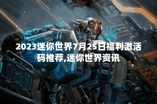 2023迷你世界7月25日福利激活码推荐,迷你世界资讯