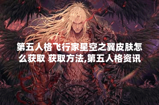 第五人格飞行家星空之翼皮肤怎么获取 获取方法,第五人格资讯