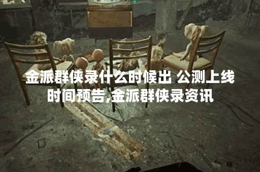金派群侠录什么时候出 公测上线时间预告,金派群侠录资讯