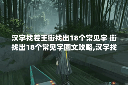 汉字找茬王街找出18个常见字 街找出18个常见字图文攻略,汉字找茬王资讯